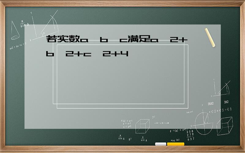 若实数a、b、c满足a^2+b^2+c^2+4