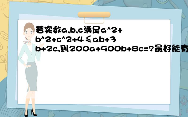 若实数a,b,c满足a^2+b^2+c^2+4≤ab+3b+2c,则200a+900b+8c=?最好能有过程 小弟先在此谢过