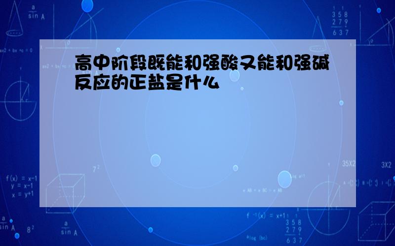 高中阶段既能和强酸又能和强碱反应的正盐是什么