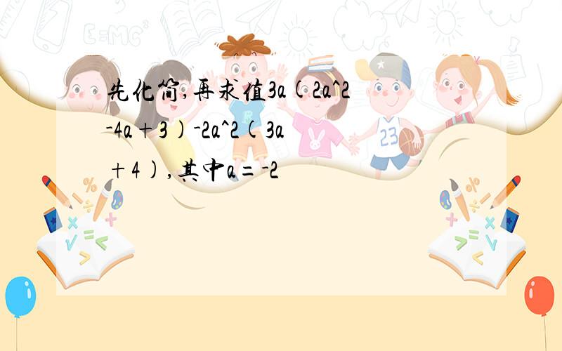 先化简,再求值3a(2a^2-4a+3)-2a^2(3a+4),其中a=-2