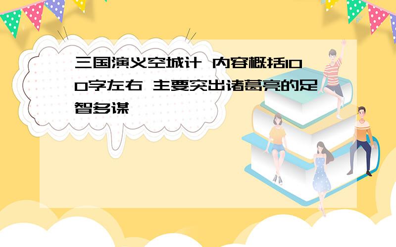 三国演义空城计 内容概括100字左右 主要突出诸葛亮的足智多谋