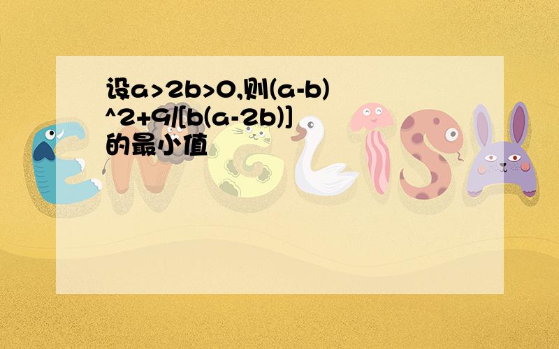 设a>2b>0,则(a-b)^2+9/[b(a-2b)]的最小值