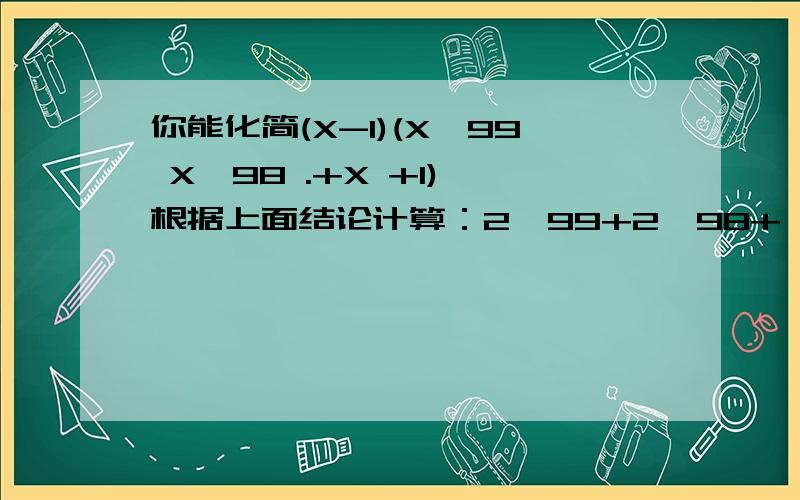 你能化简(X-1)(X^99 X^98 .+X +1) 根据上面结论计算：2^99+2^98+…+2+1