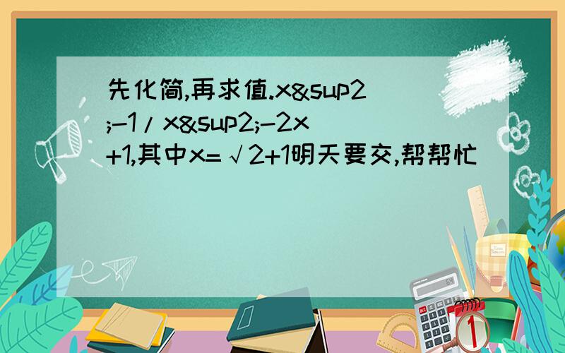 先化简,再求值.x²-1/x²-2x+1,其中x=√2+1明天要交,帮帮忙