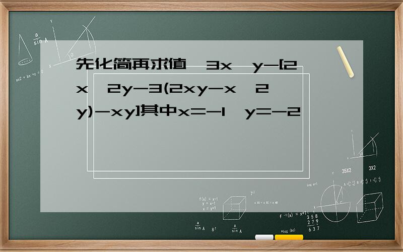 先化简再求值,3x^y-[2x^2y-3(2xy-x^2y)-xy]其中x=-1,y=-2