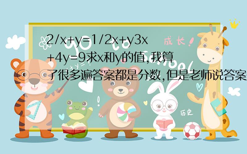 2/x+y=1/2x+y3x+4y=9求x和y的值,我算了很多遍答案都是分数,但是老师说答案是整数.