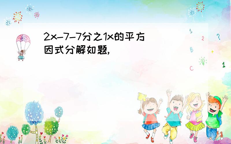 2x-7-7分之1x的平方 因式分解如题,