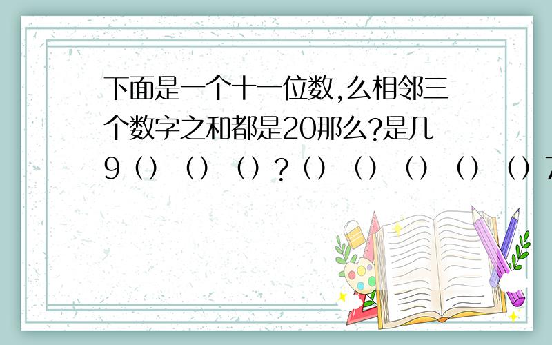 下面是一个十一位数,么相邻三个数字之和都是20那么?是几9（）（）（）?（）（）（）（）（）7