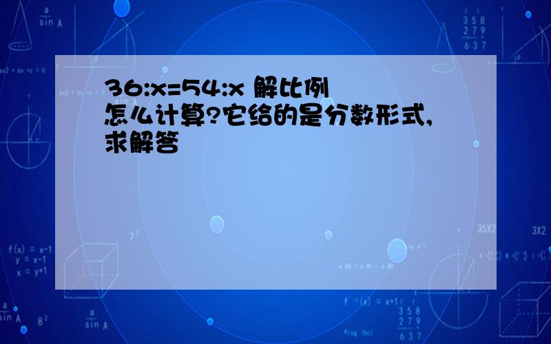 36:x=54:x 解比例 怎么计算?它给的是分数形式,求解答