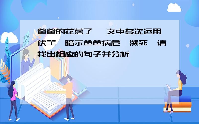 爸爸的花落了 ,文中多次运用伏笔,暗示爸爸病危,濒死,请找出相应的句子并分析