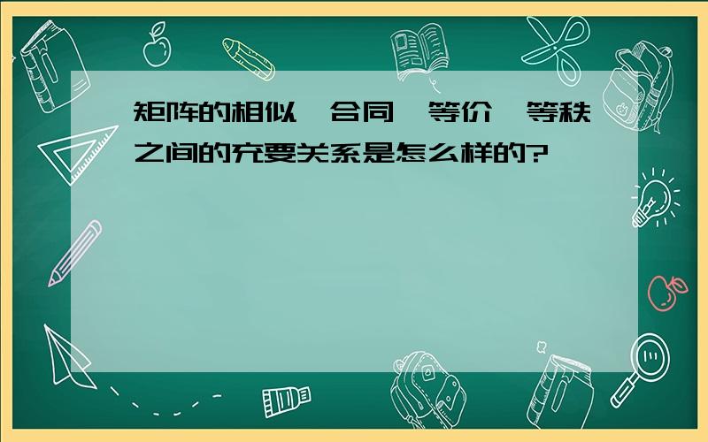 矩阵的相似、合同、等价、等秩之间的充要关系是怎么样的?