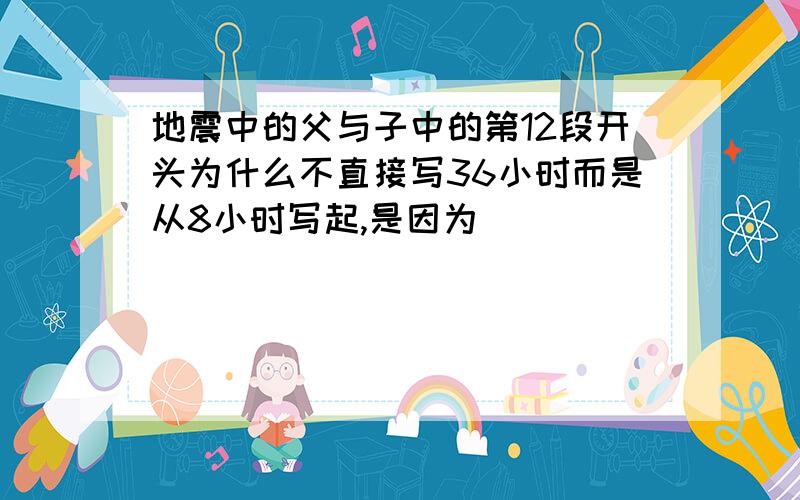 地震中的父与子中的第12段开头为什么不直接写36小时而是从8小时写起,是因为