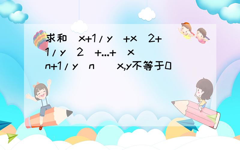 求和(x+1/y)+x^2+1/y^2)+...+(x^n+1/y^n)(x,y不等于0)