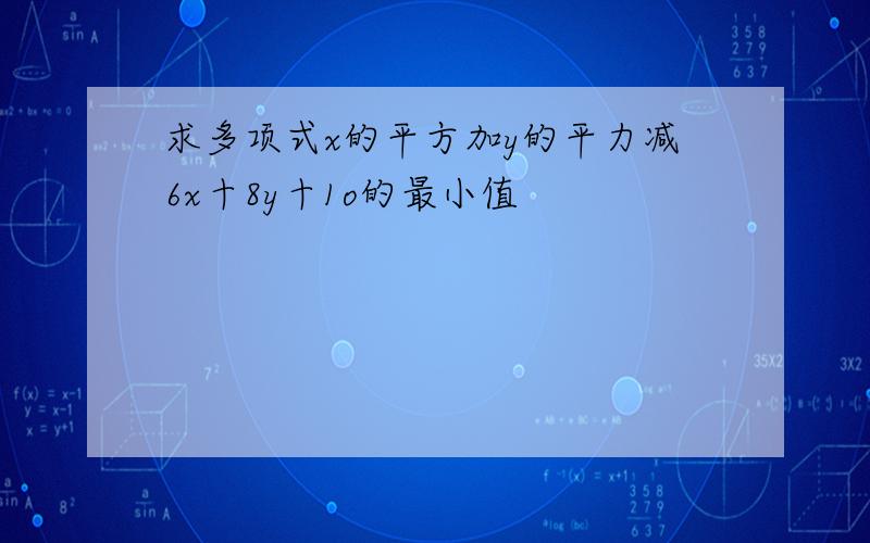 求多项式x的平方加y的平力减6x十8y十1o的最小值