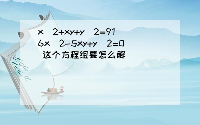 x^2+xy+y^2=91 6x^2-5xy+y^2=0 这个方程组要怎么解