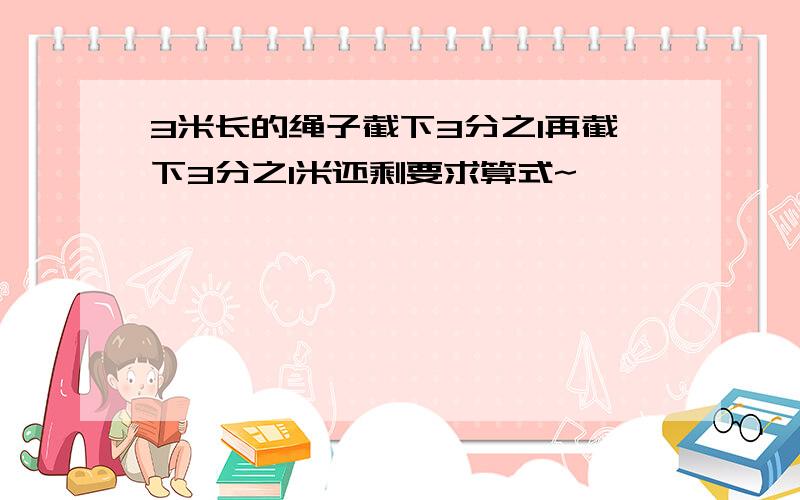 3米长的绳子截下3分之1再截下3分之1米还剩要求算式~