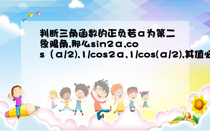 判断三角函数的正负若α为第二象限角,那么sin2α,cos（α/2),1/cos2α,1/cos(α/2),其值必为正的有（      ）可是sin2α