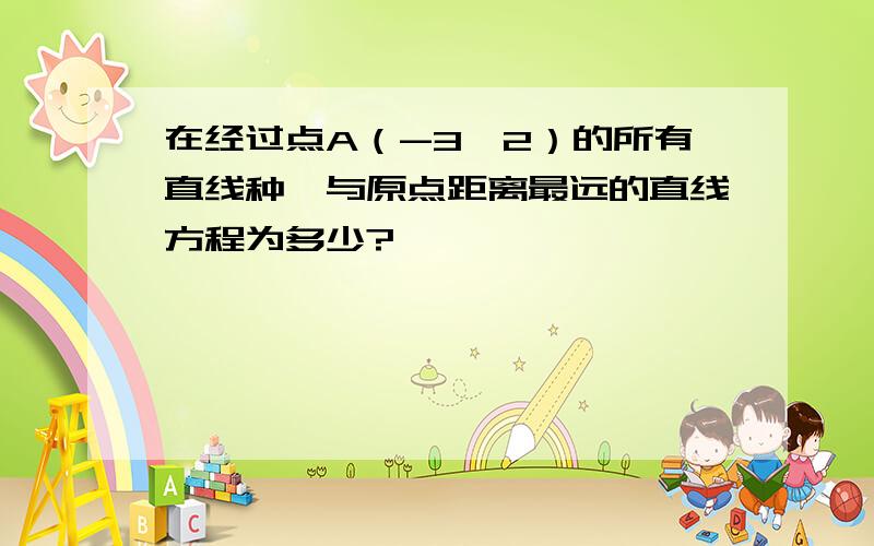 在经过点A（-3,2）的所有直线种,与原点距离最远的直线方程为多少?