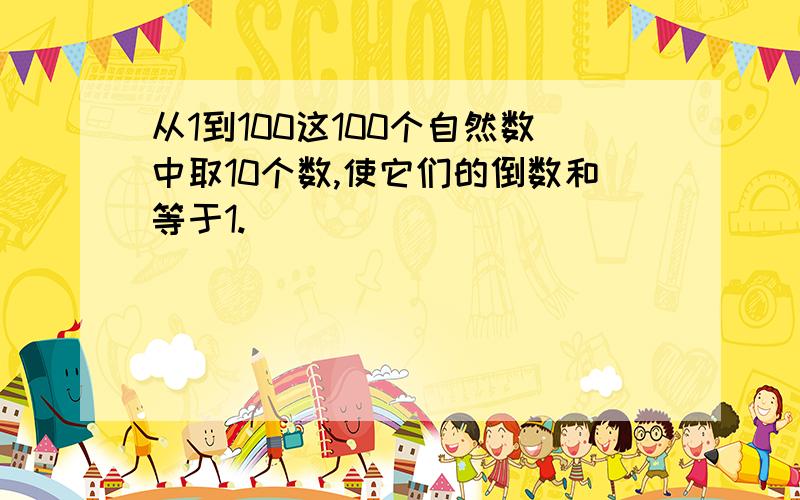 从1到100这100个自然数中取10个数,使它们的倒数和等于1.