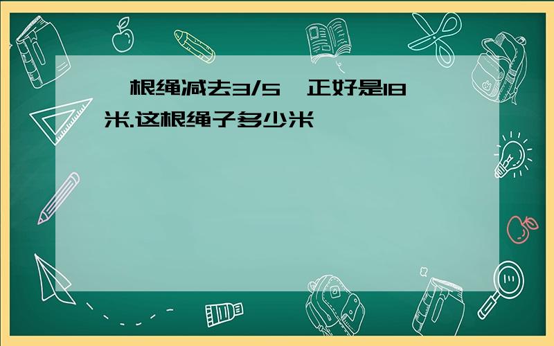 一根绳减去3/5,正好是18米.这根绳子多少米