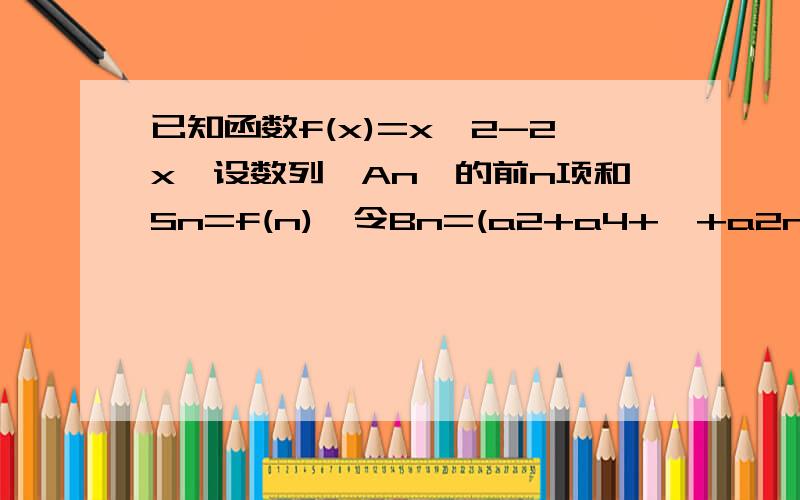 已知函数f(x)=x^2-2x,设数列{An}的前n项和Sn=f(n),令Bn=(a2+a4+…+a2n)/n,证明数列{Bn}是等差数列