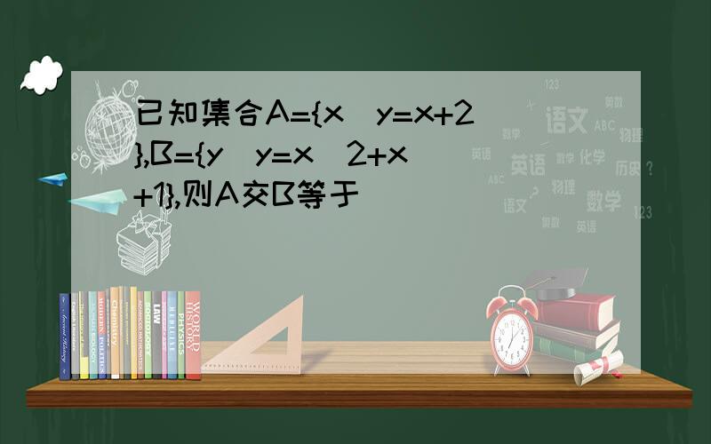 已知集合A={x|y=x+2},B={y|y=x^2+x+1},则A交B等于