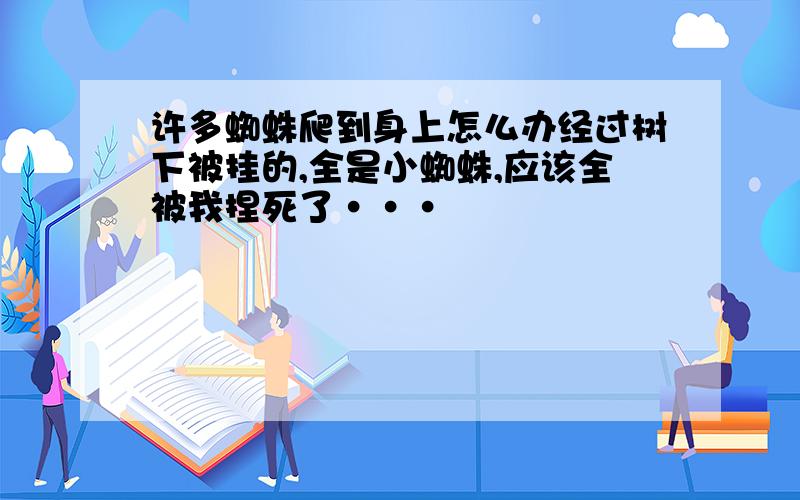 许多蜘蛛爬到身上怎么办经过树下被挂的,全是小蜘蛛,应该全被我捏死了···