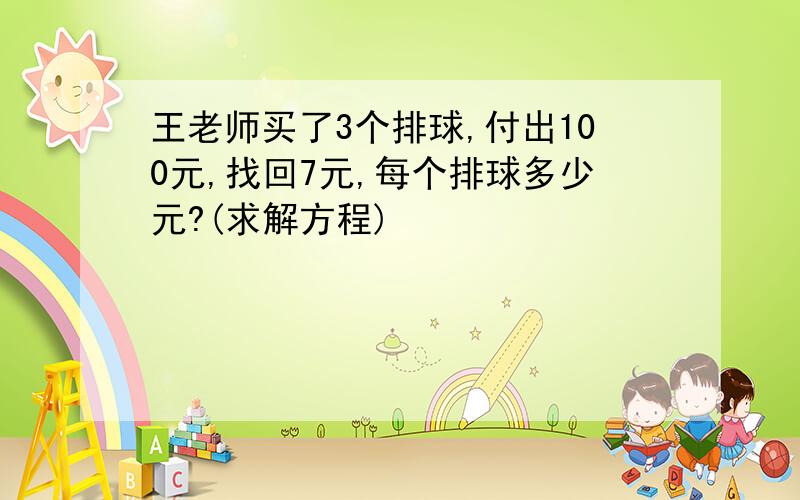 王老师买了3个排球,付出100元,找回7元,每个排球多少元?(求解方程)