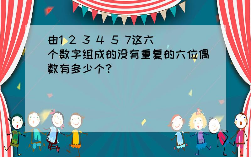 由1 2 3 4 5 7这六个数字组成的没有重复的六位偶数有多少个?