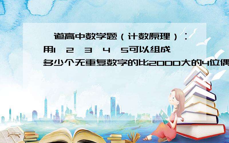 一道高中数学题（计数原理）：用1,2,3,4,5可以组成多少个无重复数字的比2000大的4位偶数?