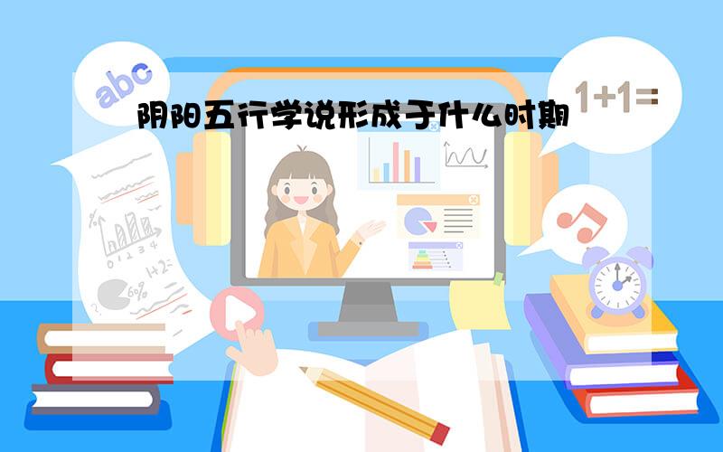 阴阳五行学说形成于什么时期