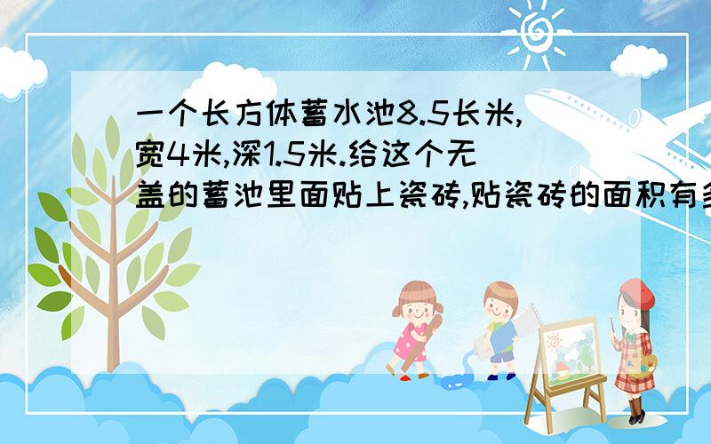 一个长方体蓄水池8.5长米,宽4米,深1.5米.给这个无盖的蓄池里面贴上瓷砖,贴瓷砖的面积有多大