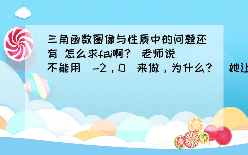 三角函数图像与性质中的问题还有 怎么求fai啊？ 老师说不能用（-2，0）来做，为什么？  她让带（-2，π）