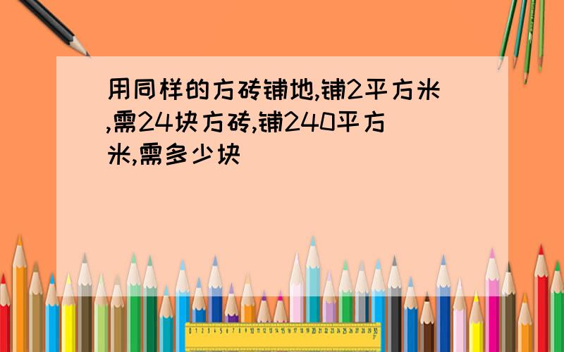 用同样的方砖铺地,铺2平方米,需24块方砖,铺240平方米,需多少块