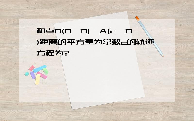 和点O(0,0),A(c,0)距离的平方差为常数c的轨迹方程为?