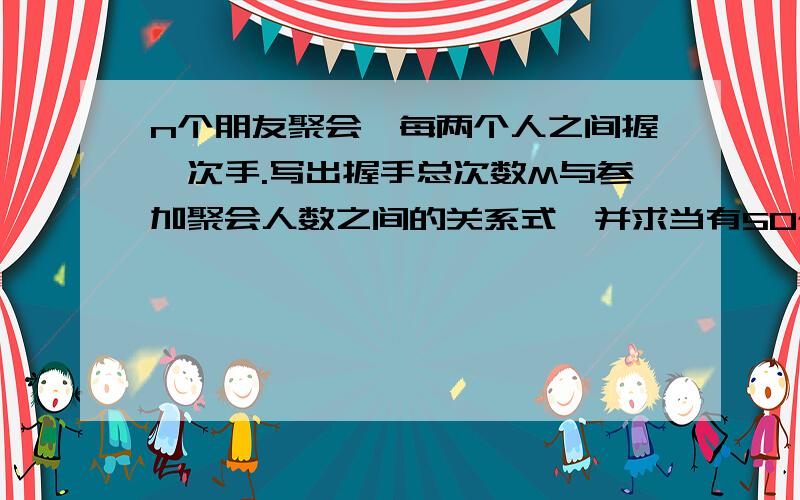 n个朋友聚会,每两个人之间握一次手.写出握手总次数M与参加聚会人数之间的关系式,并求当有50个人聚会时