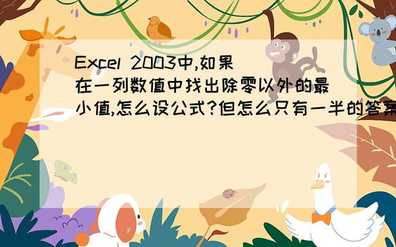 Excel 2003中,如果在一列数值中找出除零以外的最小值,怎么设公式?但怎么只有一半的答案啊