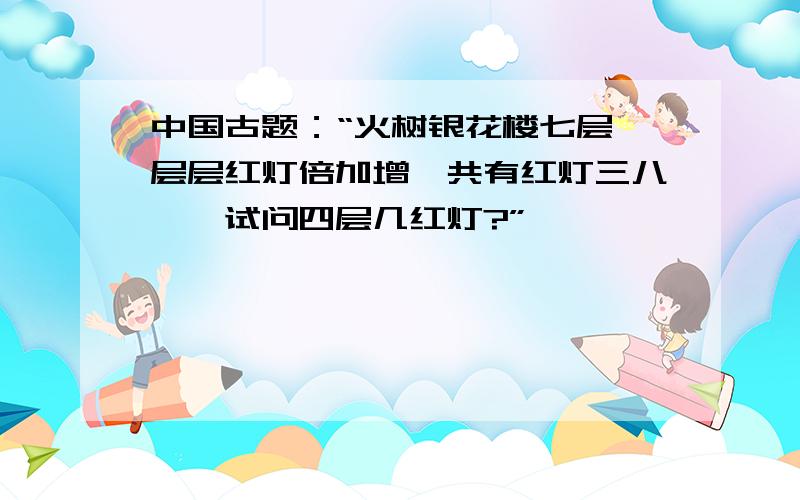 中国古题：“火树银花楼七层,层层红灯倍加增,共有红灯三八一,试问四层几红灯?”