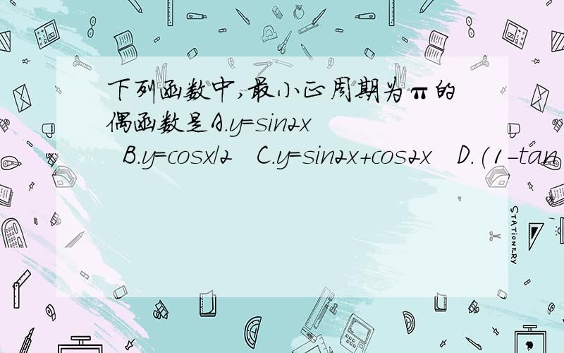 下列函数中,最小正周期为π的偶函数是A.y=sin2x   B.y=cosx/2   C.y=sin2x+cos2x   D.(1-tan²x)/(1+tan²x)