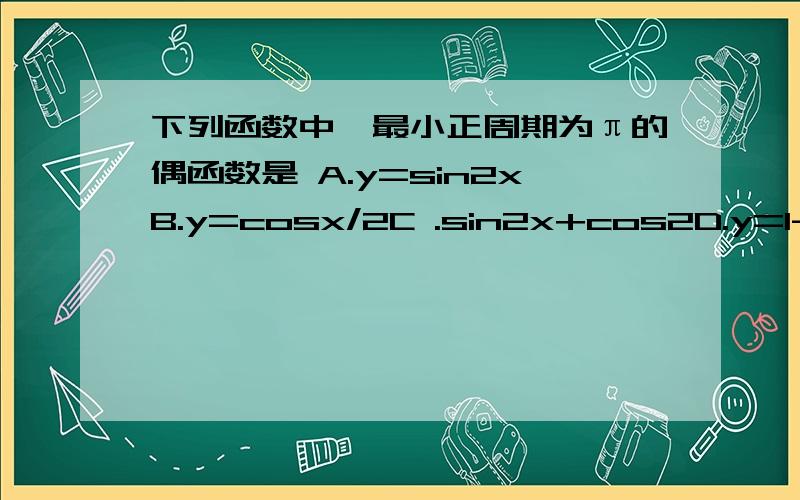 下列函数中,最小正周期为π的偶函数是 A.y=sin2xB.y=cosx/2C .sin2x+cos2D.y=1-tan^2x/1+tan^2x