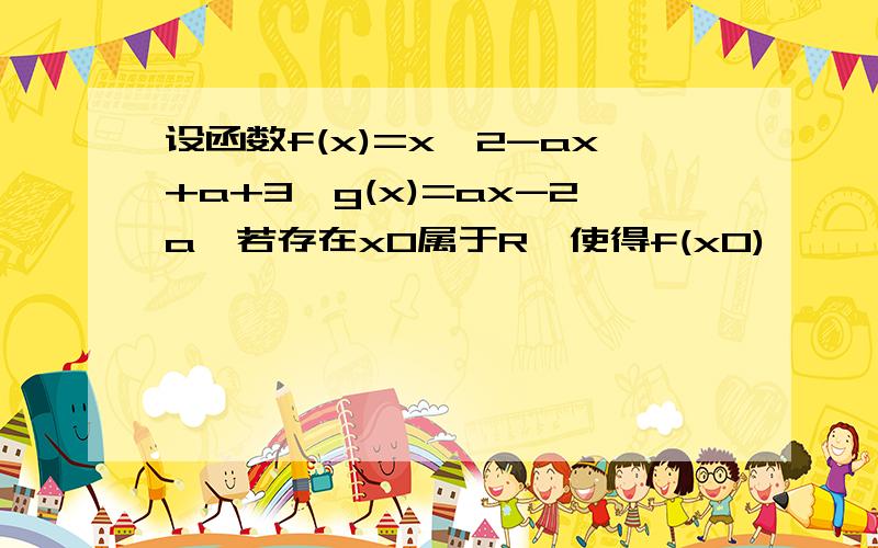 设函数f(x)=x^2-ax+a+3,g(x)=ax-2a,若存在x0属于R,使得f(x0)