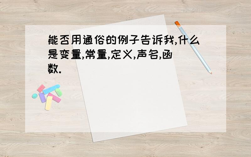 能否用通俗的例子告诉我,什么是变量,常量,定义,声名,函数.