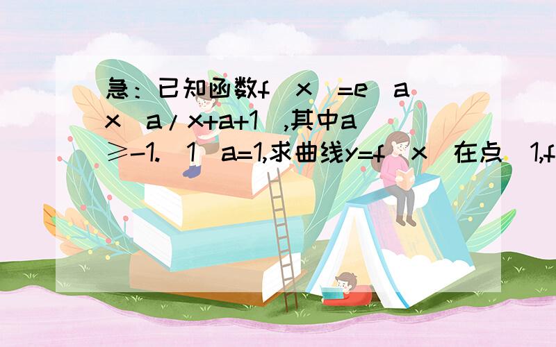 急：已知函数f(x)=e^ax(a/x+a+1),其中a≥-1.(1)a=1,求曲线y=f(x)在点（1,f(1))处的切线方程（2）求f(x)的单调区间