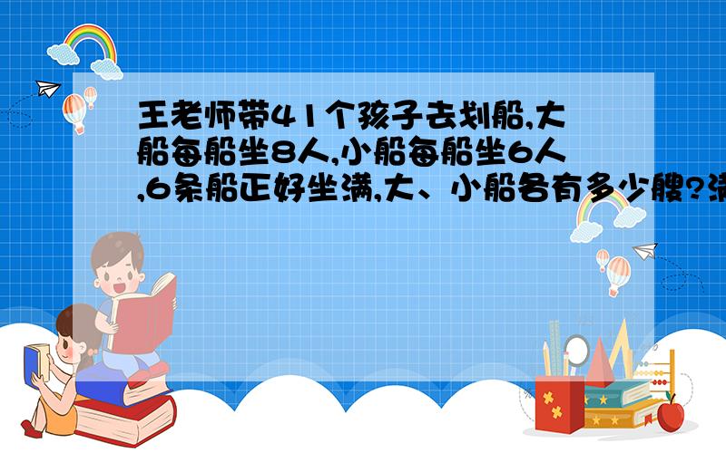 王老师带41个孩子去划船,大船每船坐8人,小船每船坐6人,6条船正好坐满,大、小船各有多少艘?满意的有分加~