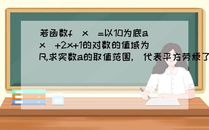 若函数f(x)=以10为底ax^+2x+1的对数的值域为R,求实数a的取值范围,^代表平方劳烦了 为什么只要判别式大于等于0，就能取到所有正数，我基础不好，请细讲，