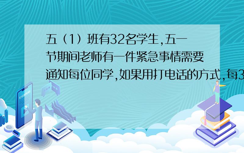 五（1）班有32名学生,五一节期间老师有一件紧急事情需要通知每位同学,如果用打电话的方式,每30秒通知1人,至少需要（ ）分钟能通知到全部同学