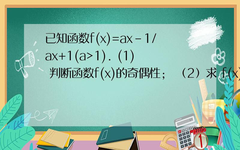 已知函数f(x)=ax-1/ax+1(a>1). (1) 判断函数f(x)的奇偶性； （2）求 f(x)的值域. （3）证明f(x)在（-∞,+已知函数f(x)=ax-1/ax+1(a>1).(1)判断函数f(x)的奇偶性；（2）求f(x)的值域.（3）证明f(x)在（-∞,+∞