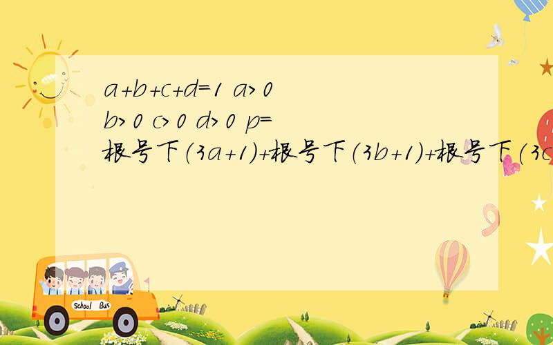 a+b+c+d=1 a>0 b>0 c>0 d>0 p=根号下（3a+1）+根号下（3b+1)+根号下(3c+1)+根号下(3d+1）求p取值范围