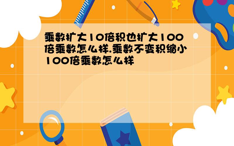 乘数扩大10倍积也扩大100倍乘数怎么样.乘数不变积缩小100倍乘数怎么样