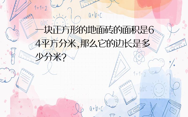 一块正方形的地面砖的面积是64平方分米,那么它的边长是多少分米?